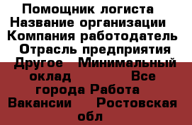 Помощник логиста › Название организации ­ Компания-работодатель › Отрасль предприятия ­ Другое › Минимальный оклад ­ 20 000 - Все города Работа » Вакансии   . Ростовская обл.